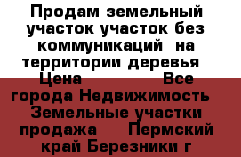 Продам земельный участок,участок без коммуникаций, на территории деревья › Цена ­ 200 000 - Все города Недвижимость » Земельные участки продажа   . Пермский край,Березники г.